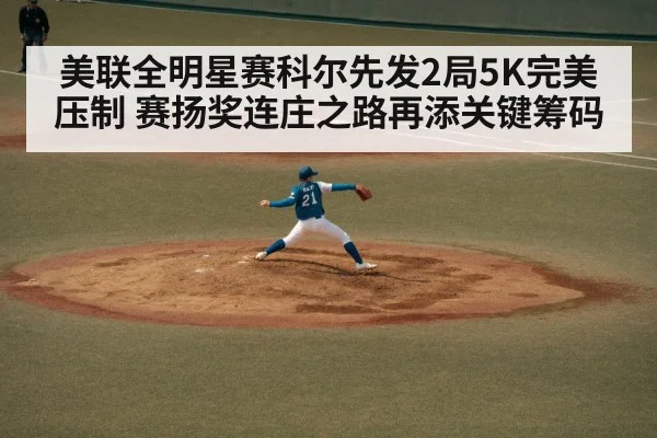 美联全明星赛科尔先发2局5K完美压制 赛扬奖连庄之路再添关键筹码