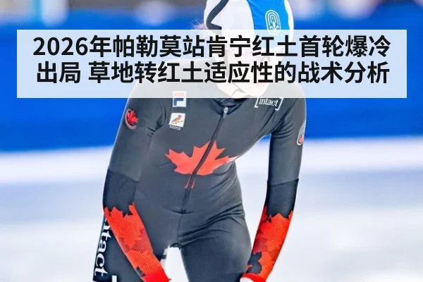 2026年帕勒莫站肯宁红土首轮爆冷出局 草地转红土适应性的战术分析
