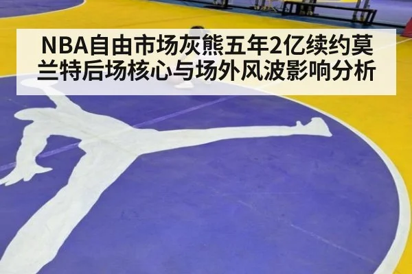 NBA自由市场灰熊五年2亿续约莫兰特后场核心与场外风波影响分析