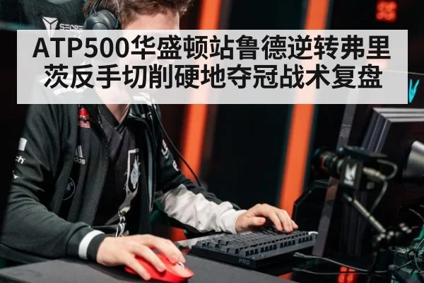 ATP500华盛顿站鲁德逆转弗里茨反手切削硬地夺冠战术复盘