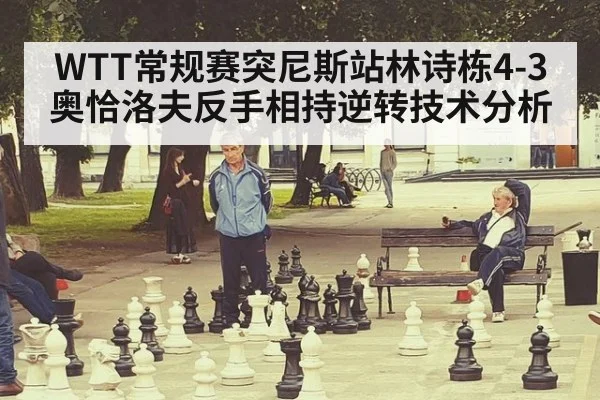 WTT常规赛突尼斯站林诗栋4-3奥恰洛夫反手相持逆转技术分析