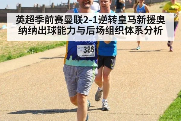 英超季前赛曼联2-1逆转皇马新援奥纳纳出球能力与后场组织体系分析