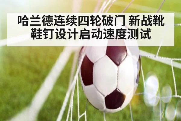 哈兰德连续四轮破门 新战靴鞋钉设计启动速度测试