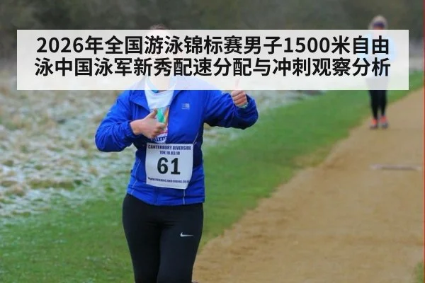 2026年全国游泳锦标赛男子1500米自由泳中国泳军新秀配速分配与冲刺观察分析