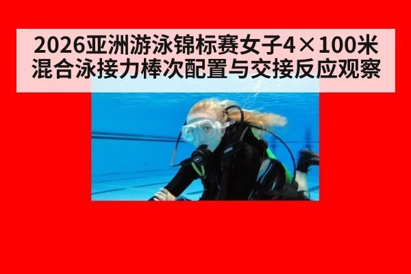 2026亚洲游泳锦标赛女子4×100米混合泳接力棒次配置与交接反应观察