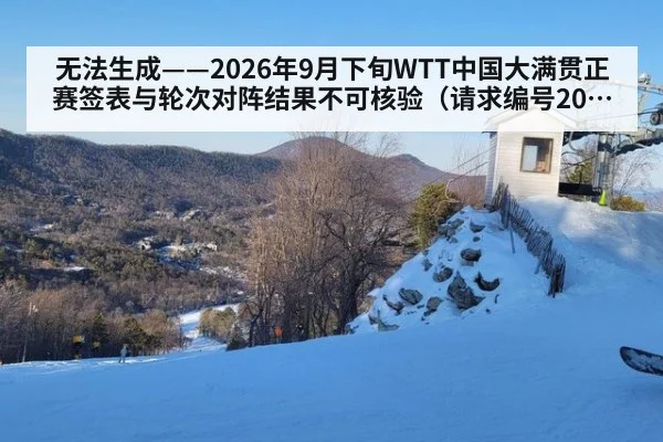 无法生成——2026年9月下旬WTT中国大满贯正赛签表与轮次对阵结果不可核验（请求编号208-乒乓球）