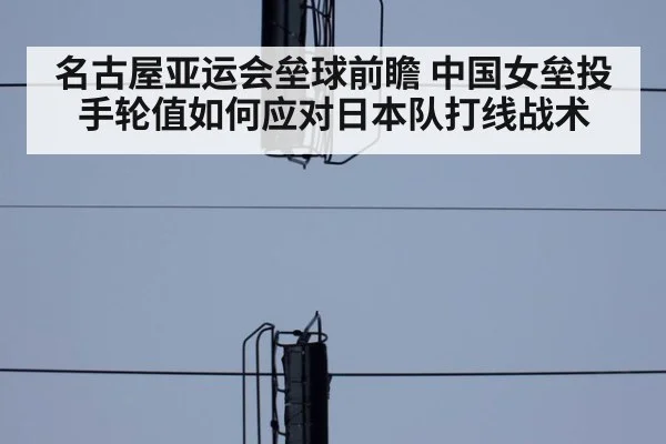 名古屋亚运会垒球前瞻 中国女垒投手轮值如何应对日本队打线战术