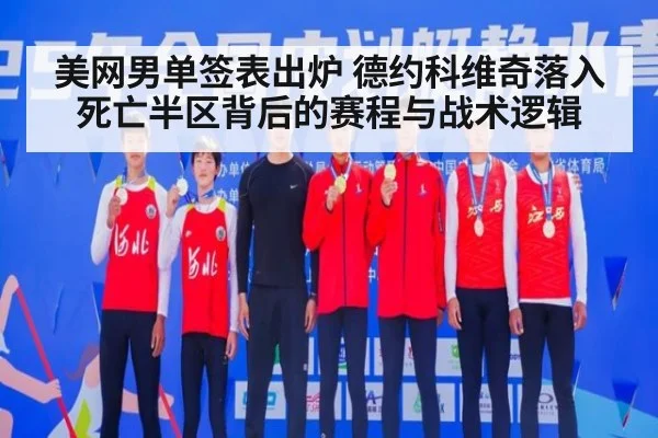 美网男单签表出炉 德约科维奇落入死亡半区背后的赛程与战术逻辑