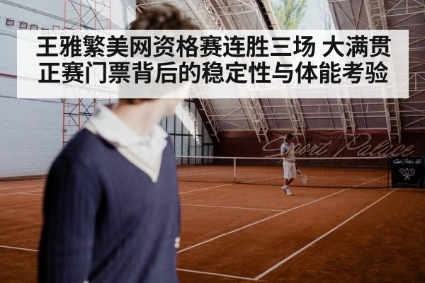 王雅繁美网资格赛连胜三场 大满贯正赛门票背后的稳定性与体能考验