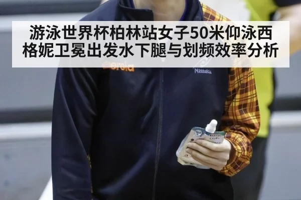 游泳世界杯柏林站女子50米仰泳西格妮卫冕出发水下腿与划频效率分析