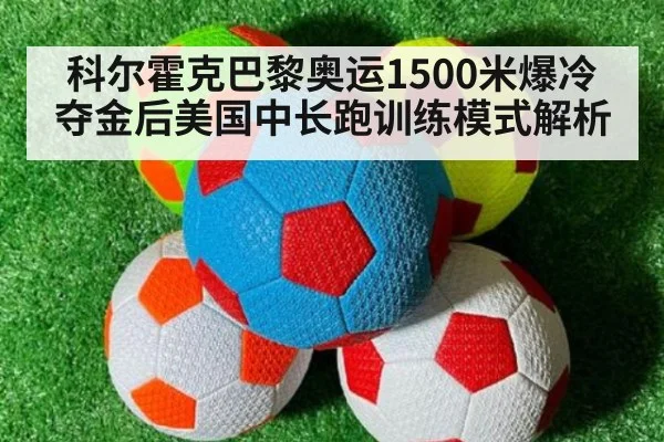科尔霍克巴黎奥运1500米爆冷夺金后美国中长跑训练模式解析