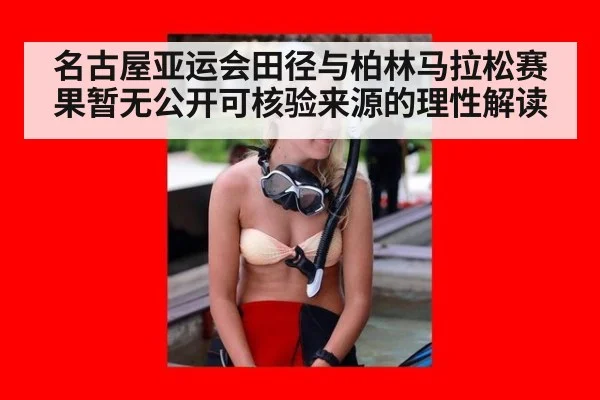 名古屋亚运会田径与柏林马拉松赛果暂无公开可核验来源的理性解读